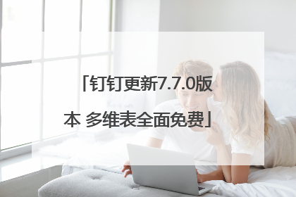 钉钉更新7.7.0版本 多维表全面免费