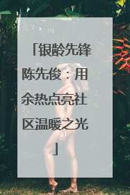 银龄先锋陈先俊：用余热点亮社区温暖之光