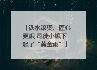 铁水滚烫、匠心更炽 司徒小镇下起了“黄金雨”