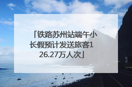 铁路苏州站端午小长假预计发送旅客126.27万人次