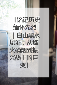 铭记历史 缅怀先烈｜白山黑水见证：从烽火硝烟到振兴热土的巨变
