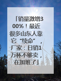 销量激增300%！最近很多山东人靠它“续命”，厂家：日销1万杯不够卖，在加班了
