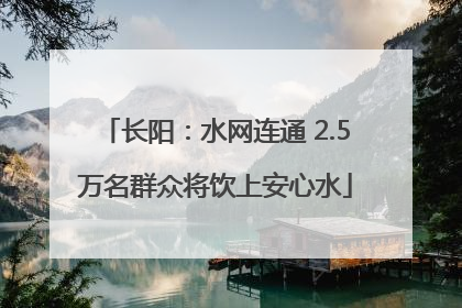 长阳：水网连通 2.5万名群众将饮上安心水