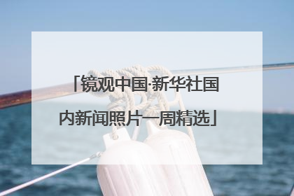镜观中国·新华社国内新闻照片一周精选