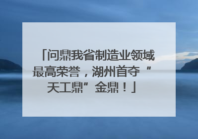 问鼎我省制造业领域最高荣誉，湖州首夺“天工鼎”金鼎！