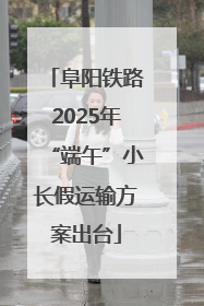 阜阳铁路2025年“端午”小长假运输方案出台