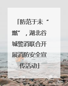 防范于未“燃”，湖北谷城警消联合开展消防安全宣传活动