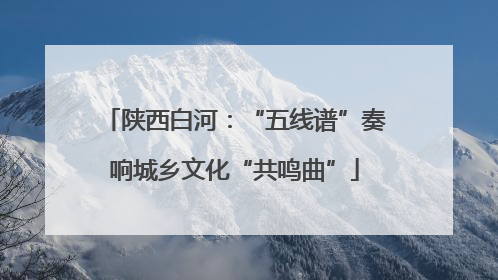 陕西白河：“五线谱”奏响城乡文化“共鸣曲”