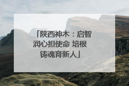 陕西神木：启智润心担使命 培根铸魂育新人