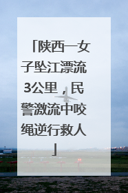 陕西一女子坠江漂流3公里，民警激流中咬绳逆行救人
