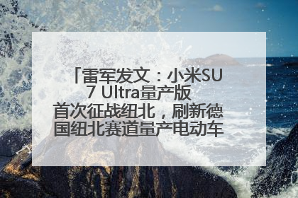 雷军发文：小米SU7 Ultra量产版首次征战纽北，刷新德国纽北赛道量产电动车圈速纪录，成为纽北史上最速量产电动车