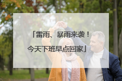 雷雨、暴雨来袭！今天下班早点回家