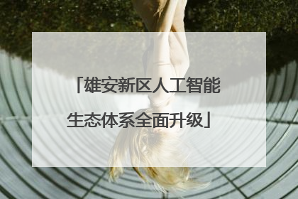 雄安新区人工智能生态体系全面升级
