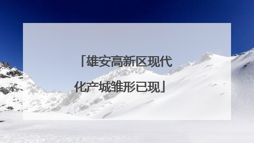 雄安高新区现代化产城雏形已现