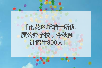 雨花区新增一所优质公办学校，今秋预计招生800人