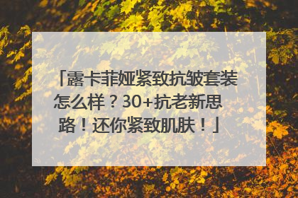 露卡菲娅紧致抗皱套装怎么样？30+抗老新思路！还你紧致肌肤！