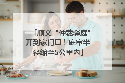 顺义“仲裁驿庭”开到家门口！庭审半径缩至5公里内