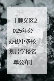 顺义区2025年公办初中多校划片学校名单公布