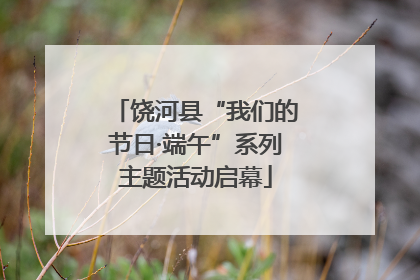饶河县“我们的节日·端午”系列主题活动启幕
