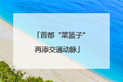 首都“菜篮子”再添交通动脉