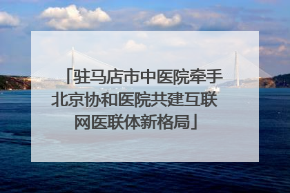 驻马店市中医院牵手北京协和医院共建互联网医联体新格局