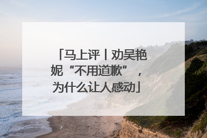 马上评丨劝吴艳妮“不用道歉”，为什么让人感动
