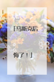 马斯克后悔了！