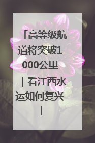 高等级航道将突破1000公里｜看江西水运如何复兴