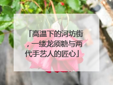 高温下的河坊街，一缕龙须糖与两代手艺人的匠心