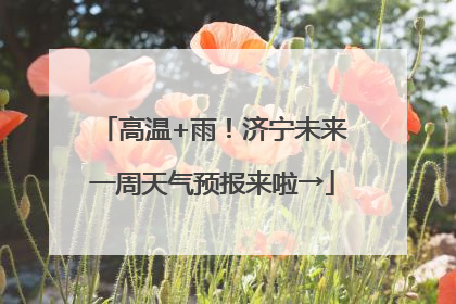 高温+雨！济宁未来一周天气预报来啦→