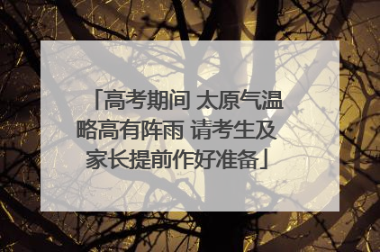 高考期间 太原气温略高有阵雨 请考生及家长提前作好准备