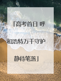高考首日 呼和浩特万千守护静待笔落