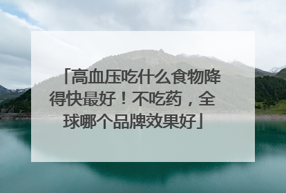 高血压吃什么食物降得快最好！不吃药，全球哪个品牌效果好