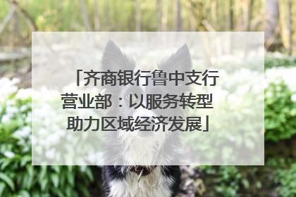 齐商银行鲁中支行营业部：以服务转型助力区域经济发展