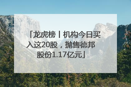 龙虎榜丨机构今日买入这20股，抛售德邦股份1.17亿元