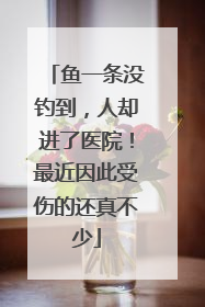 鱼一条没钓到，人却进了医院！最近因此受伤的还真不少