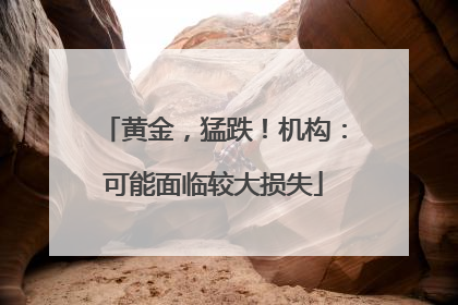 黄金，猛跌！机构：可能面临较大损失