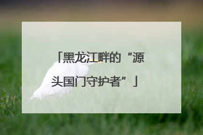 黑龙江畔的“源头国门守护者”