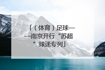 （体育）足球——南京开行“苏超”球迷专列