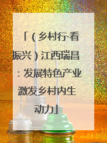 （乡村行·看振兴）江西瑞昌：发展特色产业 激发乡村内生动力