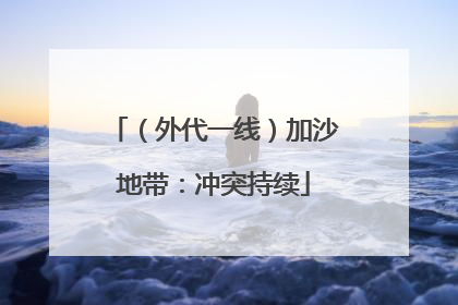 （外代一线）加沙地带：冲突持续