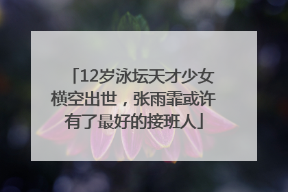 12岁泳坛天才少女横空出世，张雨霏或许有了最好的接班人