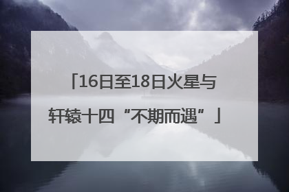 16日至18日火星与轩辕十四“不期而遇”