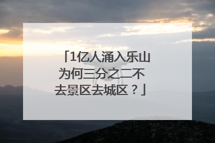 1亿人涌入乐山 为何三分之二不去景区去城区？