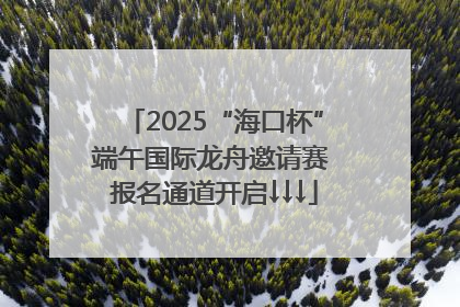 2025“海口杯”端午国际龙舟邀请赛 报名通道开启↓↓↓