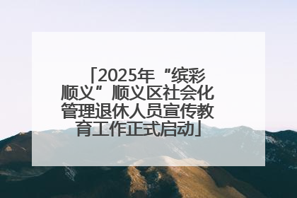 2025年“缤彩顺义”顺义区社会化管理退休人员宣传教育工作正式启动