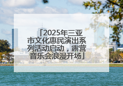 2025年三亚市文化惠民演出系列活动启动，露营音乐会浪漫开场