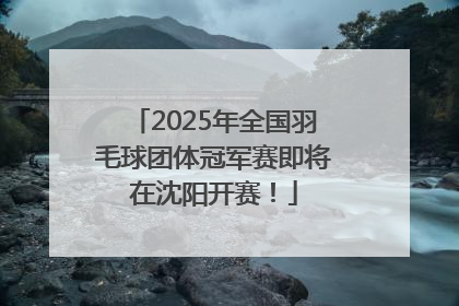 2025年全国羽毛球团体冠军赛即将在沈阳开赛！