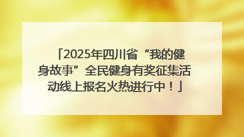 2025年四川省“我的健身故事”全民健身有奖征集活动线上报名火热进行中！