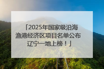 2025年国家级沿海渔港经济区项目名单公布 辽宁一地上榜！